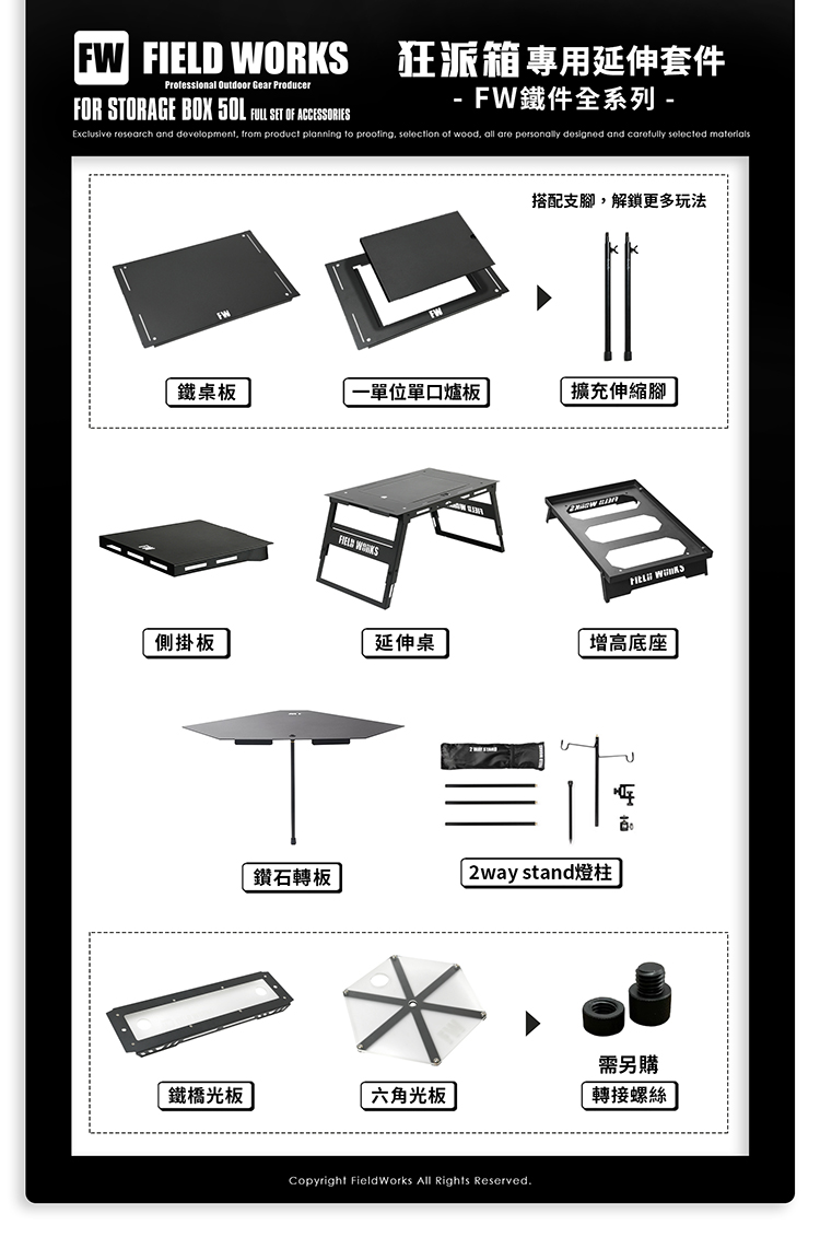 FW  Professional Outdoor Gear ProducerFOR STORAGE BOX   SET OF ACCESSORIES狂派箱專用延伸套件FW鐵件全系列 Exclusive research and development from product planning to proofing, selection of wood, all are personally designed and carefully selected 搭配支腳,解鎖更多玩法鐵桌板-單位單口爐板擴充伸縮腳 FIELD WORKS側掛板延伸桌增高底座鑽石轉板 2way stand燈柱-。需另購鐵橋光板六角光板轉接螺絲Copyright FieldWorks All Rights Reserved.