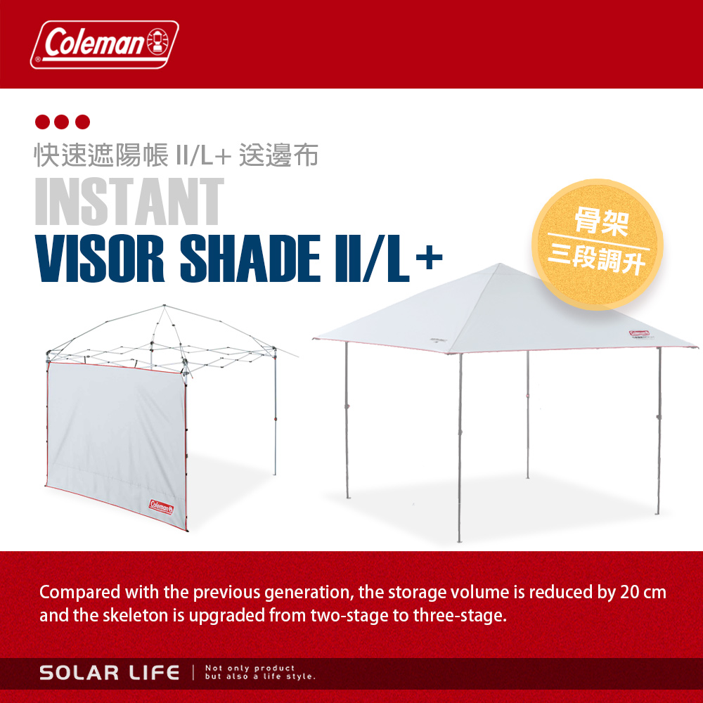 快速遮陽帳 /L 邊布INSTANTVISOR SHADE II/L+骨架三段調升Coleman Compared with the previous generation, the storage volume is reduced by 20 cmand the skeleton is upgraded from two-stage to three-stage.Not only productSOLAR LIFE    style.