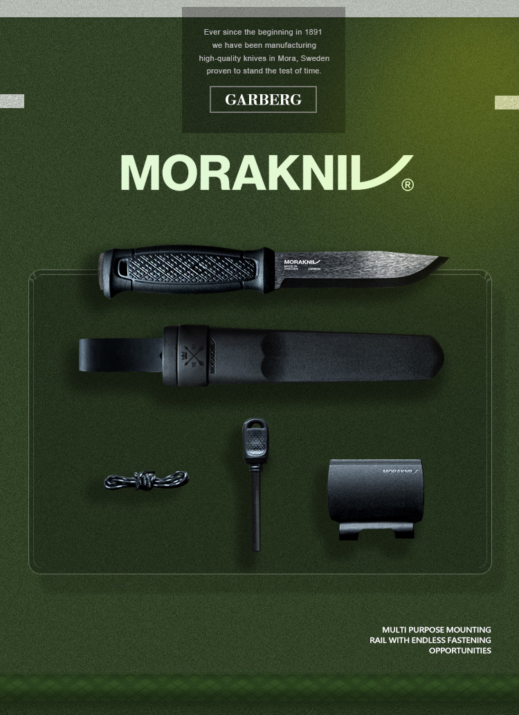 Ever since the beginning in 1891we have been manufacturinghigh-quality knives in Mora, Swedenproven to stand the test of time.GARBERGIL®MORAKNILMORAKNMULTI PURPOSE MOUNTINGRAIL WITH ENDLESS FASTENINGOPPORTUNITIES