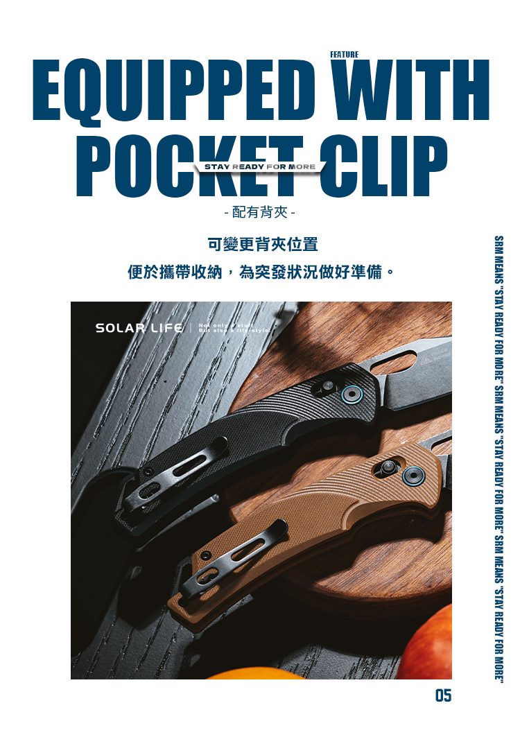 FEATUREEQUIPPED WITHPOCKET CLIP- 配有背夾-可變更背夾位置便於攜帶收納,為突發狀況做好準備。SOLAR LIFE SRM MEANS STAY READY FOR MORE SRM MEANS STAY READY FOR MORE" SRM MEANS "STAY READY FOR MORE"05