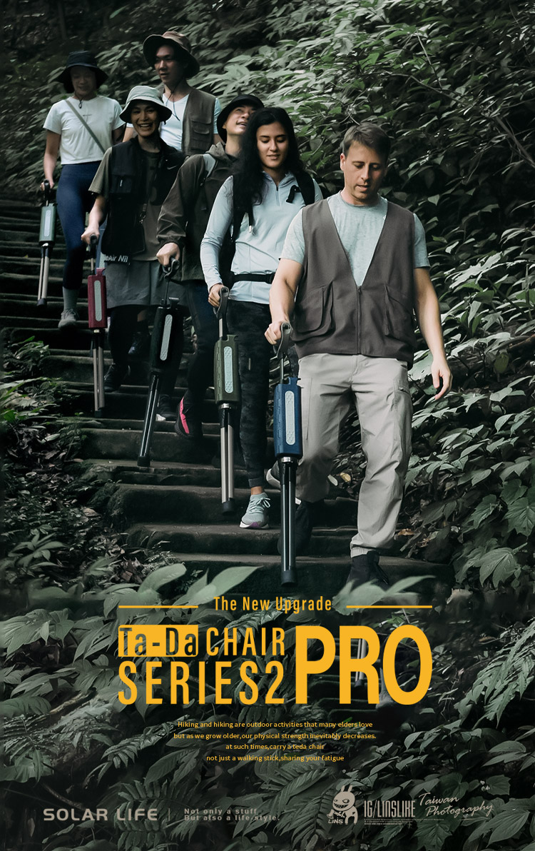 The New UpgrdeTa-Da CHAIRSERIES2 PROHiking and hiking are outdoor activities that many elders lovebut as we grow older,  physical strength inevitably decreasesat such times,carry a teda chairnot just a walking stick,sharing your fatigueSOLAR LIFENot only a sBut  LINSTaiwan